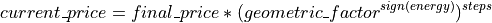current\textunderscore price = final\textunderscore price * (geometric\textunderscore factor^{sign(energy)})^{steps}